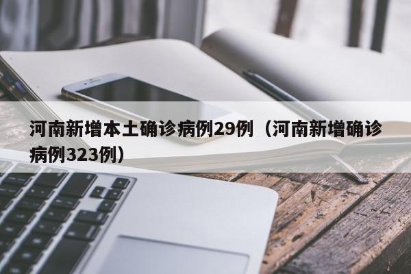 河南新增本土确诊病例29例（河南新增确诊病例323例）