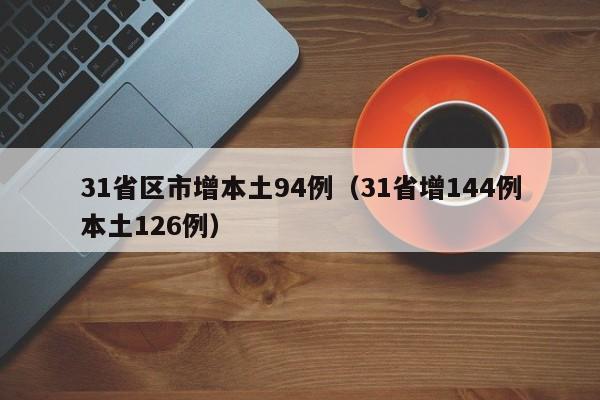 31省区市增本土94例（31省增144例本土126例）