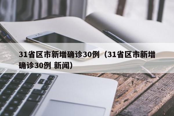 31省区市新增确诊30例（31省区市新增确诊30例 新闻）