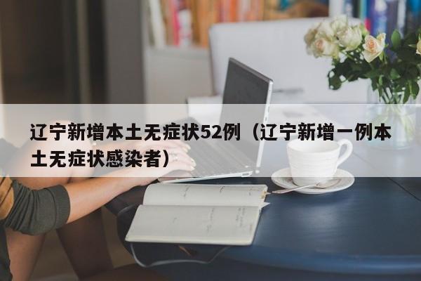 辽宁新增本土无症状52例（辽宁新增一例本土无症状感染者）