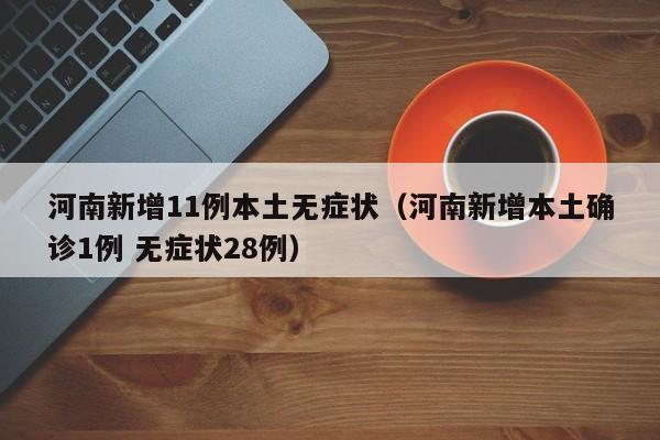 河南新增11例本土无症状（河南新增本土确诊1例 无症状28例）