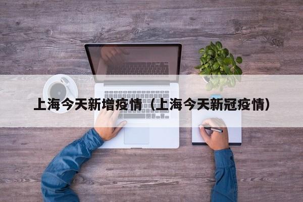 上海今天新增疫情（上海今天新冠疫情）