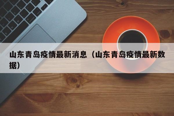 山东青岛疫情最新消息（山东青岛疫情最新数据）