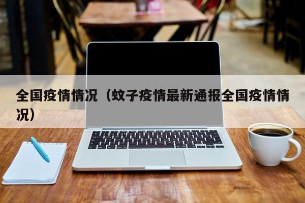 全国疫情情况（蚊子疫情最新通报全国疫情情况）
