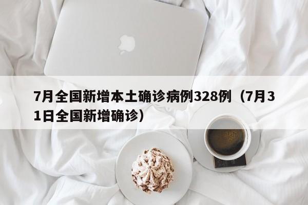 7月全国新增本土确诊病例328例（7月31日全国新增确诊）