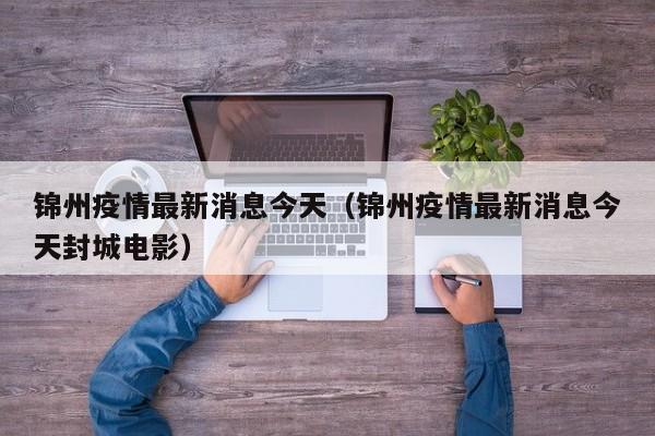 锦州疫情最新消息今天（锦州疫情最新消息今天封城电影）