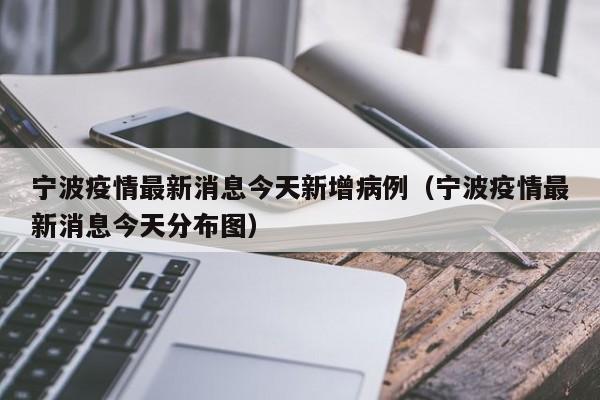 宁波疫情最新消息今天新增病例（宁波疫情最新消息今天分布图）
