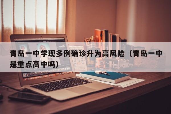 青岛一中学现多例确诊升为高风险（青岛一中是重点高中吗）