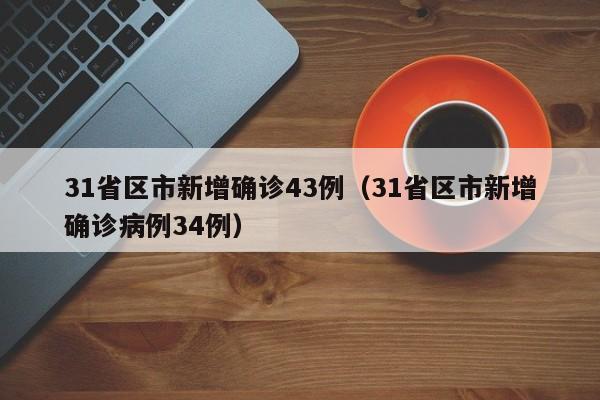 31省区市新增确诊43例（31省区市新增确诊病例34例）