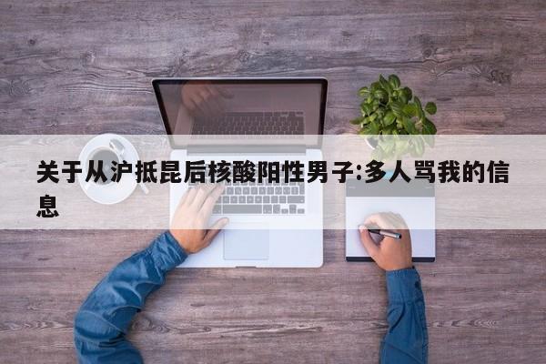 关于从沪抵昆后核酸阳性男子:多人骂我的信息