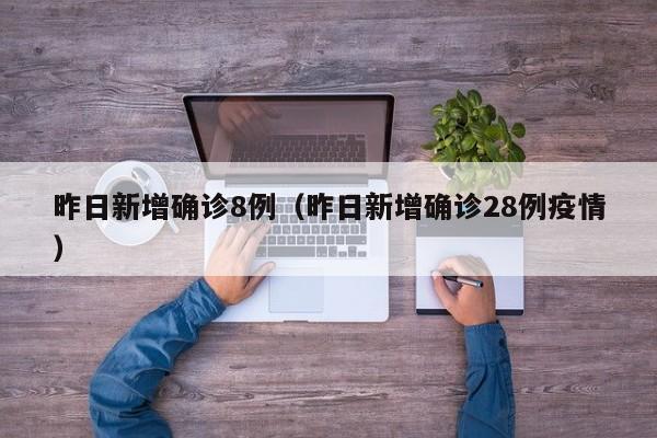 昨日新增确诊8例（昨日新增确诊28例疫情）