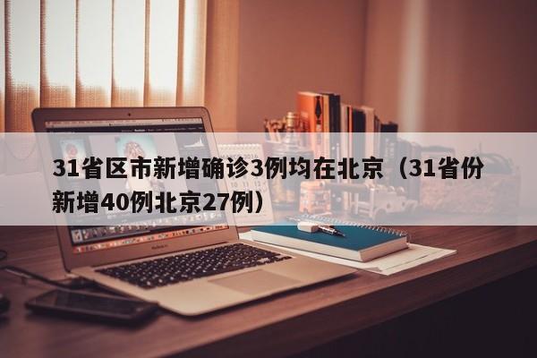 31省区市新增确诊3例均在北京（31省份新增40例北京27例）