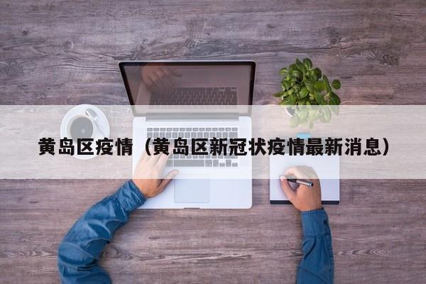 黄岛区疫情（黄岛区新冠状疫情最新消息）