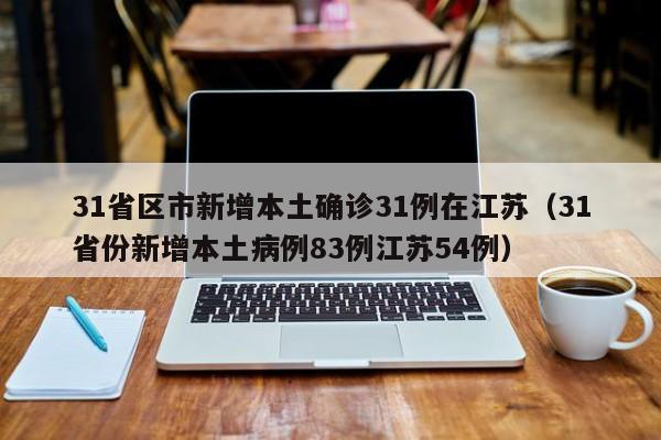 31省区市新增本土确诊31例在江苏（31省份新增本土病例83例江苏54例）
