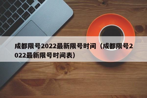 成都限号2022最新限号时间（成都限号2022最新限号时间表）