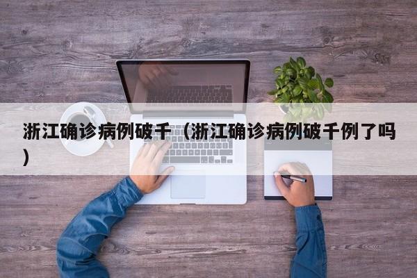浙江确诊病例破千（浙江确诊病例破千例了吗）