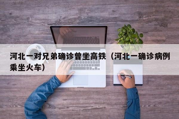 河北一对兄弟确诊曾坐高铁（河北一确诊病例乘坐火车）