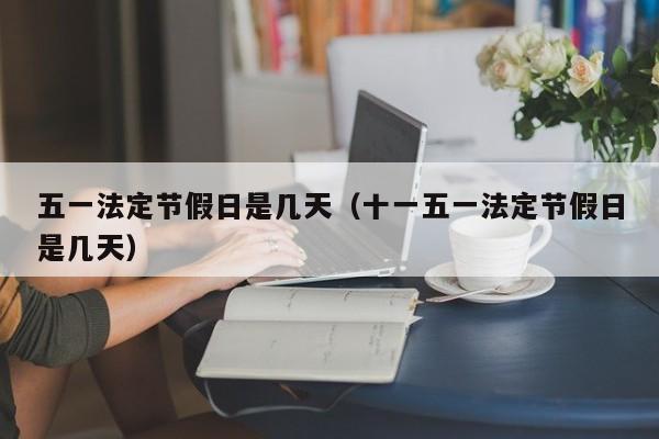 五一法定节假日是几天（十一五一法定节假日是几天）