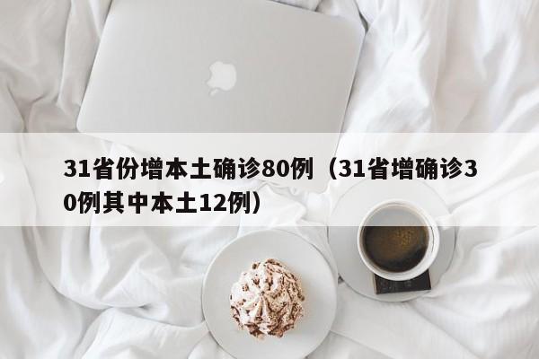 31省份增本土确诊80例（31省增确诊30例其中本土12例）