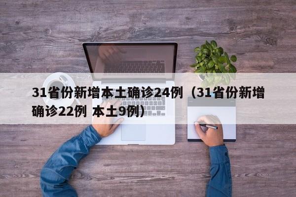 31省份新增本土确诊24例（31省份新增确诊22例 本土9例）