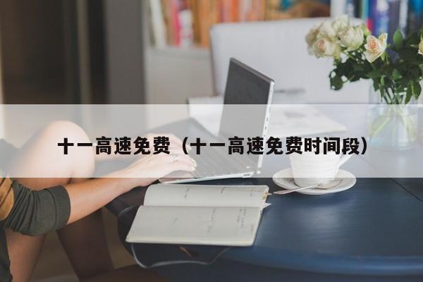 十一高速免费（十一高速免费时间段）