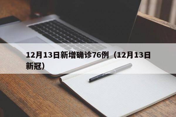 12月13日新增确诊76例（12月13日新冠）
