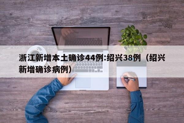 浙江新增本土确诊44例:绍兴38例（绍兴新增确诊病例）