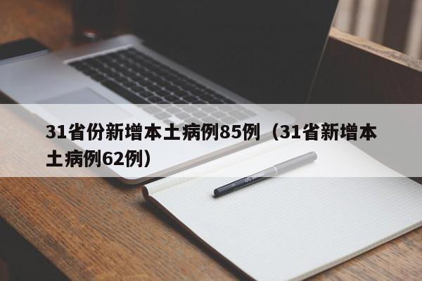 31省份新增本土病例85例（31省新增本土病例62例）