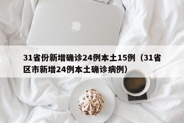 31省份新增确诊24例本土15例（31省区市新增24例本土确诊病例）