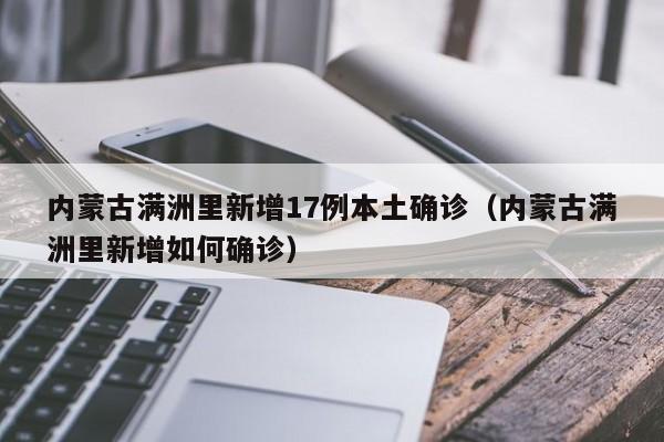 内蒙古满洲里新增17例本土确诊（内蒙古满洲里新增如何确诊）