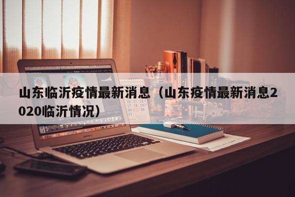 山东临沂疫情最新消息（山东疫情最新消息2020临沂情况）