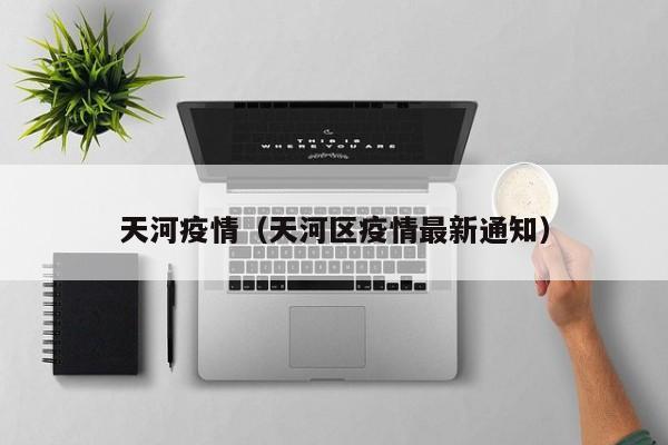 天河疫情（天河区疫情最新通知）