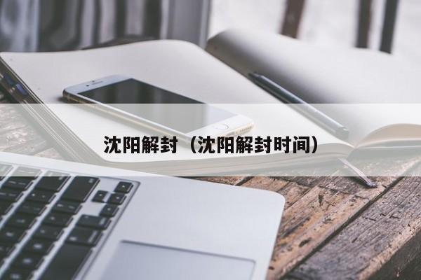沈阳解封（沈阳解封时间）