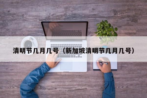 清明节几月几号（新加坡清明节几月几号）
