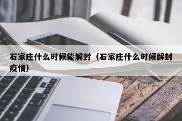 石家庄什么时候能解封（石家庄什么时候解封疫情）