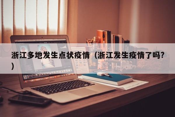 浙江多地发生点状疫情（浙江发生疫情了吗?）