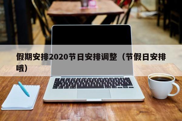 假期安排2020节日安排调整（节假日安排哦）