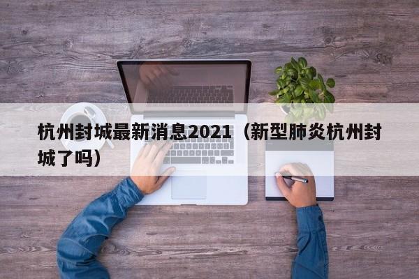 杭州封城最新消息2021（新型肺炎杭州封城了吗）