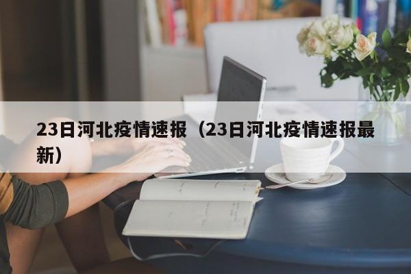 23日河北疫情速报（23日河北疫情速报最新）