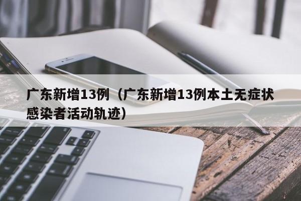广东新增13例（广东新增13例本土无症状感染者活动轨迹）