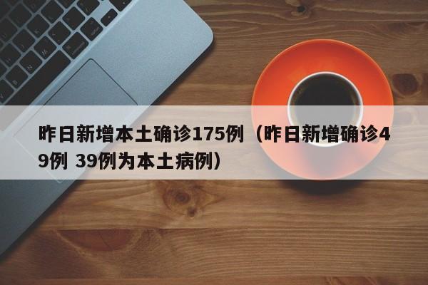 昨日新增本土确诊175例（昨日新增确诊49例 39例为本土病例）