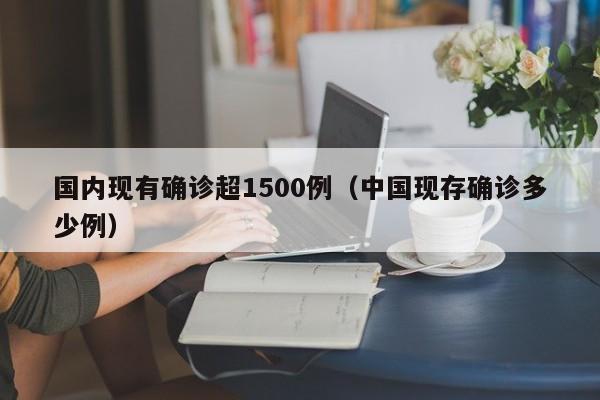 国内现有确诊超1500例（中国现存确诊多少例）