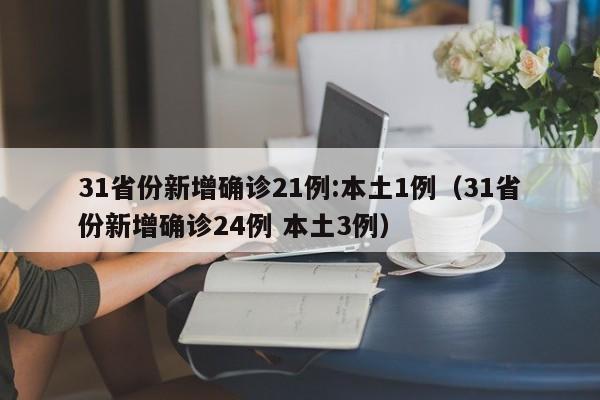31省份新增确诊21例:本土1例（31省份新增确诊24例 本土3例）