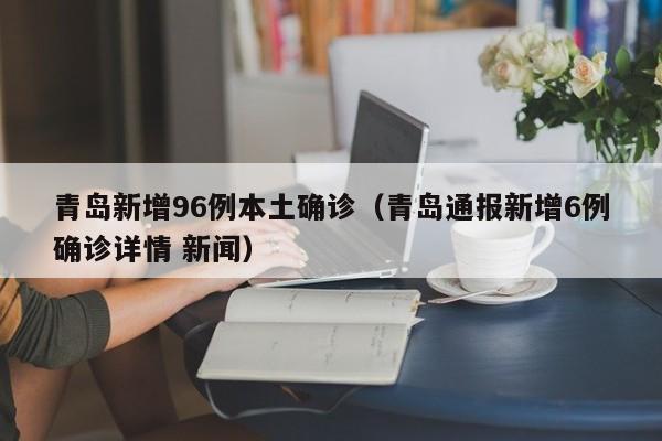 青岛新增96例本土确诊（青岛通报新增6例确诊详情 新闻）