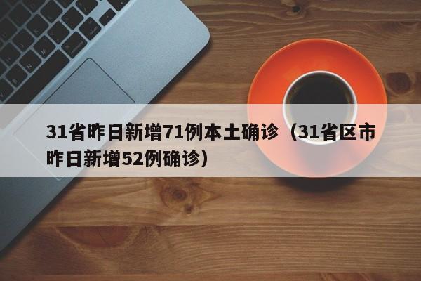31省昨日新增71例本土确诊（31省区市昨日新增52例确诊）