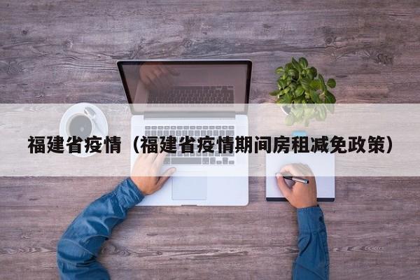 福建省疫情（福建省疫情期间房租减免政策）