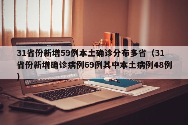 31省份新增59例本土确诊分布多省（31省份新增确诊病例69例其中本土病例48例）