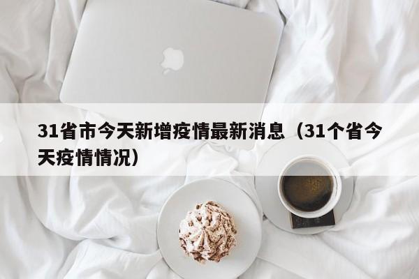 31省市今天新增疫情最新消息（31个省今天疫情情况）