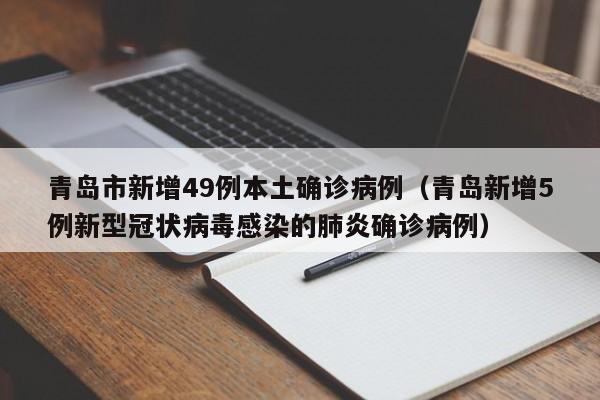 青岛市新增49例本土确诊病例（青岛新增5例新型冠状病毒感染的肺炎确诊病例）