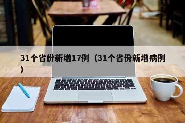 31个省份新增17例（31个省份新增病例）